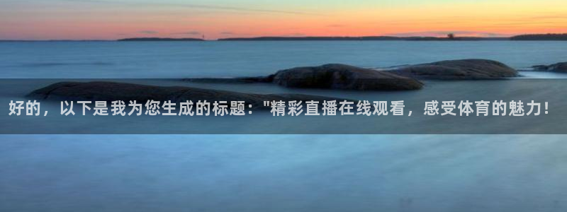 飞速体育直播：好的，以下是我为您生成的标题：\