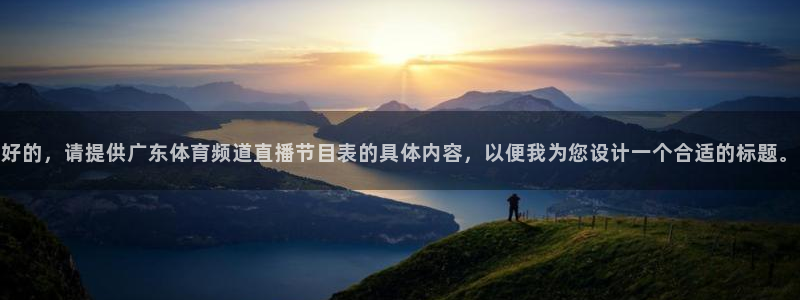 nba飞速在线直播：好的，请提供广东体育频道直播节目表的具体内容，以便我为您设计一个合适的标题。