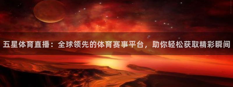 飞速直播体育在线直播：五星体育直播：全球领先的体育赛事平台，助你轻松获取精彩瞬间