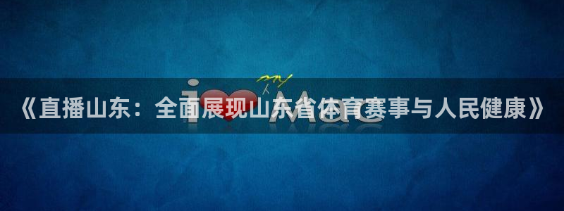 酷玩直播飞速直播低调看nba直播：《直播山东：全面展现山东省体育赛事与人民健康》